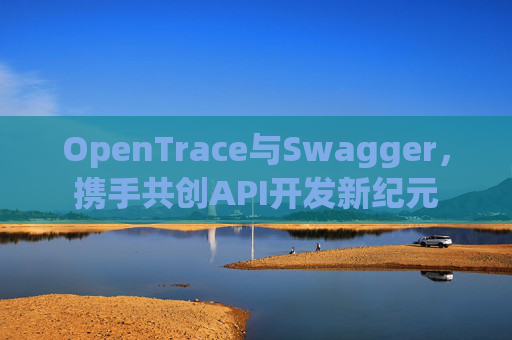 OpenTrace与Swagger，携手共创API开发新纪元