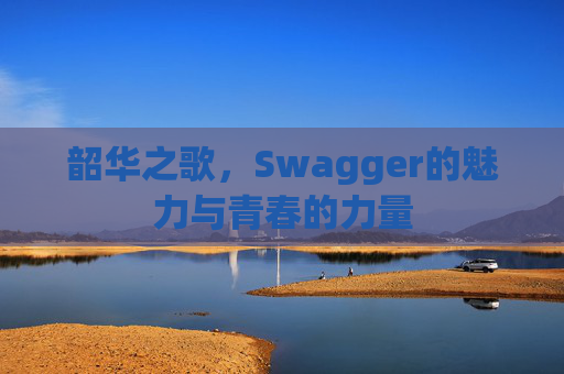 韶华之歌,Swagger的魅力与青春的力量 韶华之歌,Swagger的魅力与青春的力量