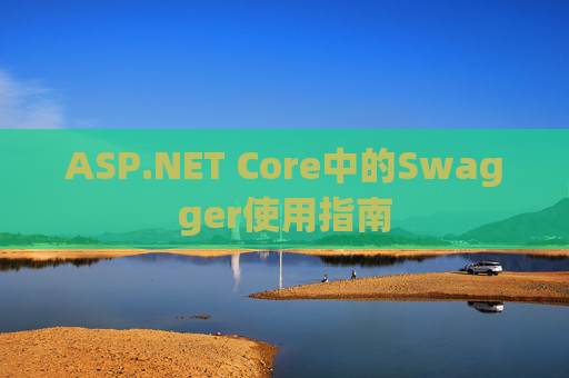 ASP.NET Core中的Swagger使用指南